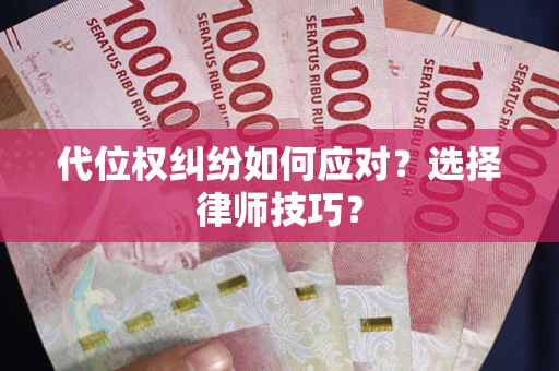 济南代位权纠纷如何应对？选择律师技巧？