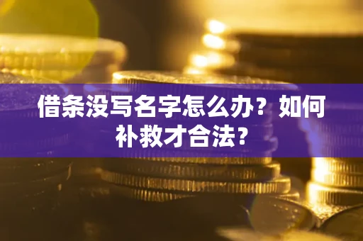 济南借条没写名字怎么办？如何补救才合法？