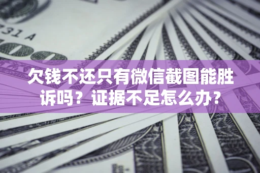 济南欠钱不还只有微信截图能胜诉吗？证据不足怎么办？
