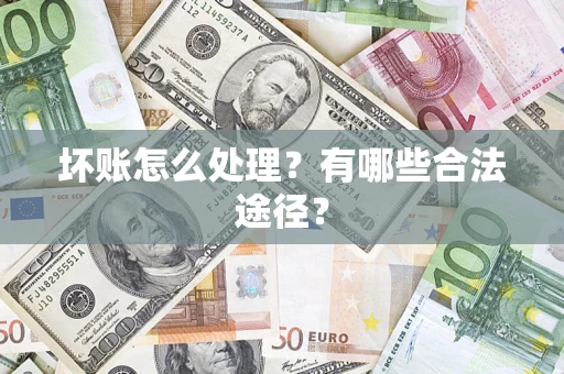 济南坏账怎么处理？有哪些合法途径？