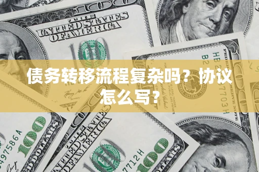 济南债务转移流程复杂吗？协议怎么写？