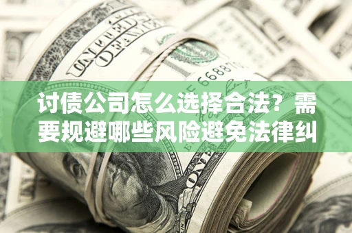 济南讨债公司怎么选择合法？需要规避哪些风险避免法律纠纷？