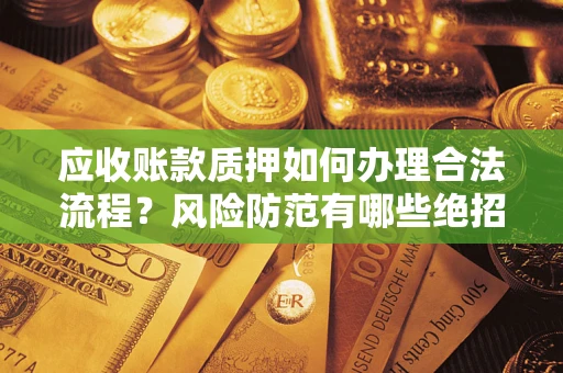 济南应收账款质押如何办理合法流程？风险防范有哪些绝招？