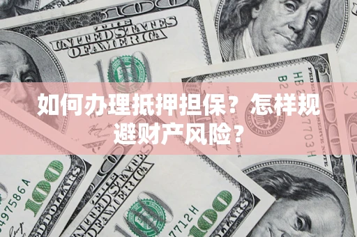 济南如何办理抵押担保？怎样规避财产风险？