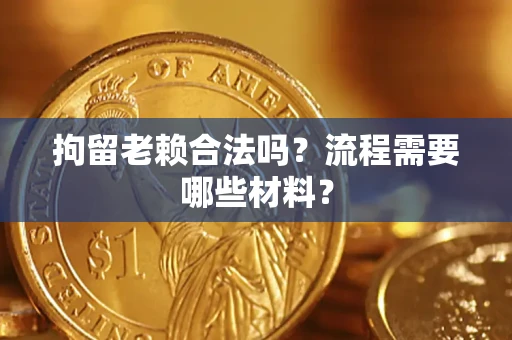 济南拘留老赖合法吗？流程需要哪些材料？