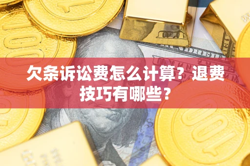 济南欠条诉讼费怎么计算？退费技巧有哪些？