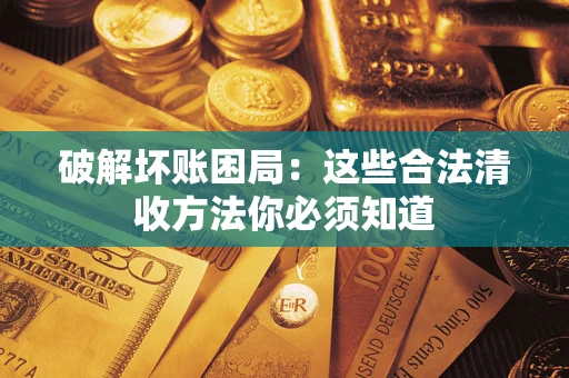 济南破解坏账困局：这些合法清收方法你必须知道