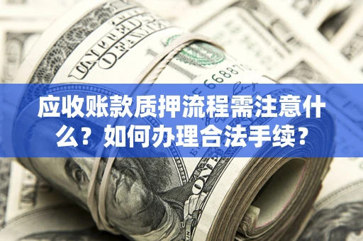 济南应收账款质押流程需注意什么？如何办理合法手续？