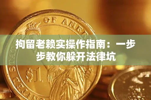 济南拘留老赖实操作指南：一步步教你躲开法律坑