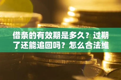 济南借条的有效期是多久？过期了还能追回吗？怎么合法维权？