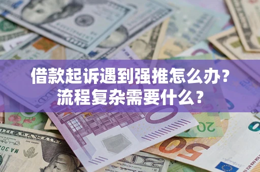 济南借款起诉遇到强推怎么办？流程复杂需要什么？