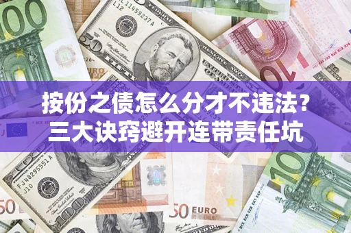 济南按份之债怎么分才不违法？三大诀窍避开连带责任坑