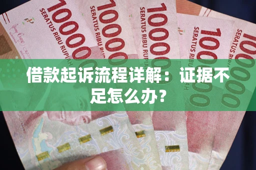 济南借款起诉流程详解：证据不足怎么办？
