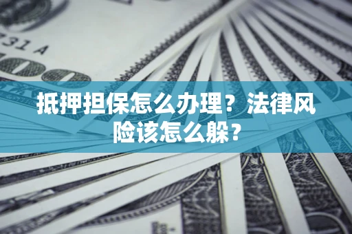 济南抵押担保怎么办理？法律风险该怎么躲？