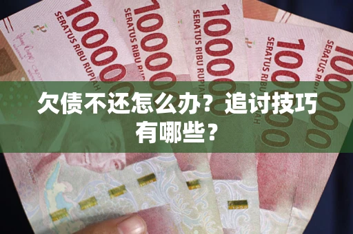 济南欠债不还怎么办？追讨技巧有哪些？