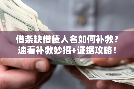 济南借条缺借债人名如何补救？速看补救妙招+证据攻略！