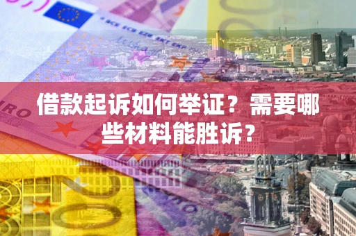 济南借款起诉如何举证？需要哪些材料能胜诉？
