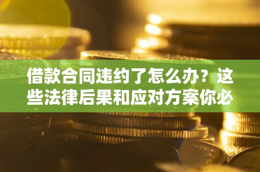 济南借款合同违约了怎么办？这些法律后果和应对方案你必须知道
