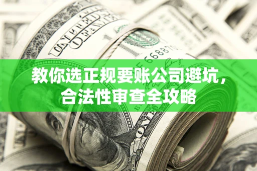 济南教你选正规要账公司避坑，合法性审查全攻略