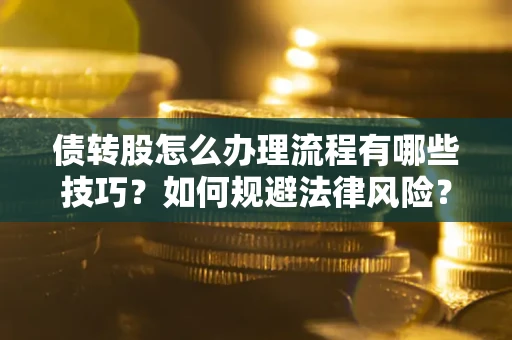 济南债转股怎么办理流程有哪些技巧？如何规避法律风险？