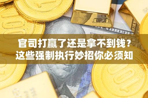 济南官司打赢了还是拿不到钱？这些强制执行妙招你必须知道