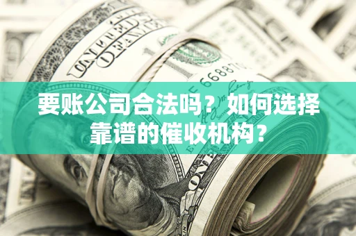 济南要账公司合法吗？如何选择靠谱的催收机构？