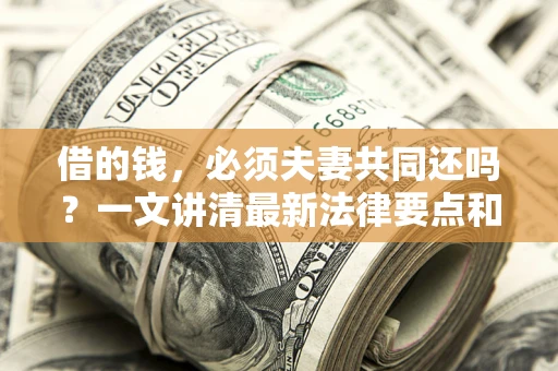 济南借的钱，必须夫妻共同还吗？一文讲清最新法律要点和避坑指南