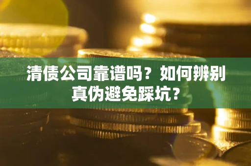 济南清债公司靠谱吗？如何辨别真伪避免踩坑？