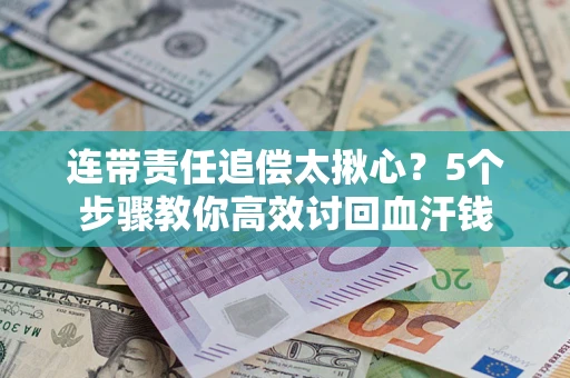 济南连带责任追偿太揪心？5个步骤教你高效讨回血汗钱