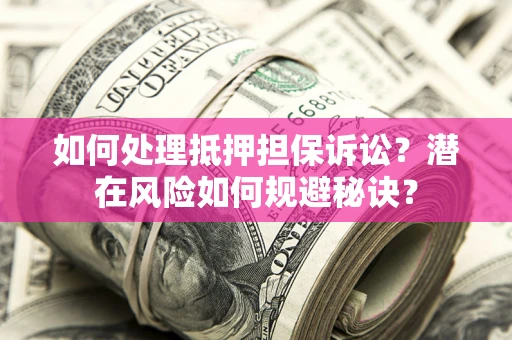 济南如何处理抵押担保诉讼？潜在风险如何规避秘诀？