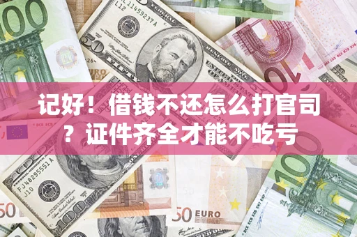 济南记好！借钱不还怎么打官司？证件齐全才能不吃亏