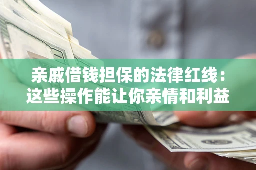 济南亲戚借钱担保的法律红线：这些操作能让你亲情和利益两不误