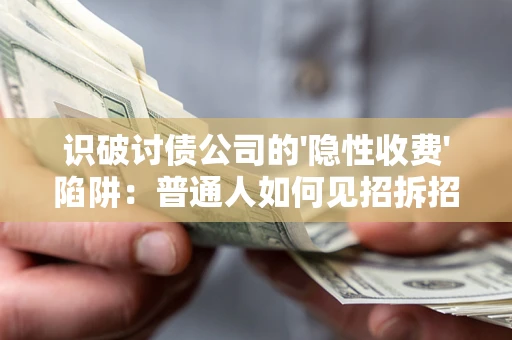 济南识破讨债公司的'隐性收费'陷阱：普通人如何见招拆招？