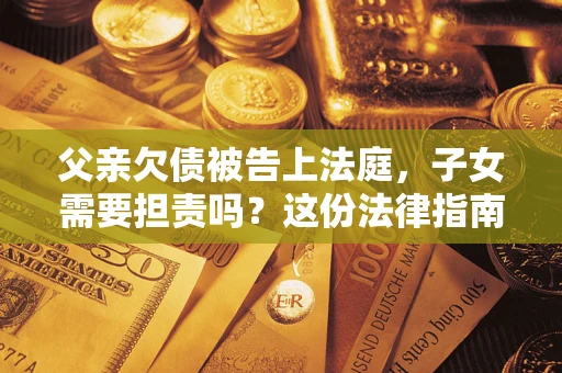 济南父亲欠债被告上法庭，子女需要担责吗？这份法律指南必须看完