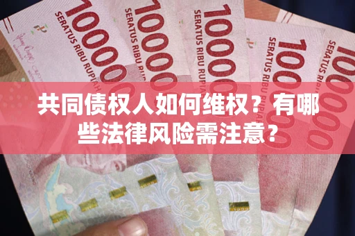 济南共同债权人如何维权？有哪些法律风险需注意？