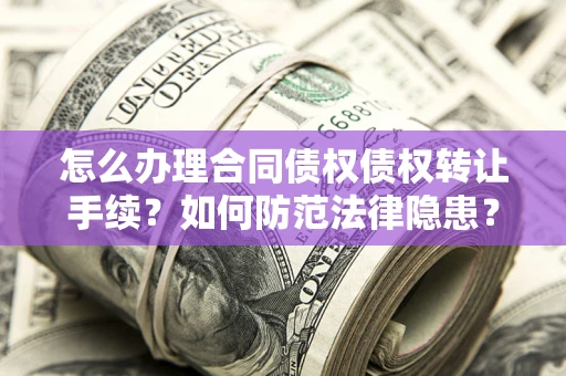 济南怎么办理合同债权债权转让手续？如何防范法律隐患？