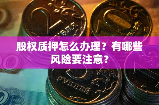 济南股权质押怎么办理？有哪些风险要注意？