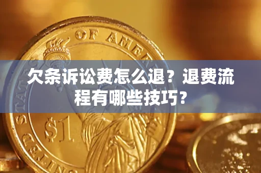 济南欠条诉讼费怎么退？退费流程有哪些技巧？