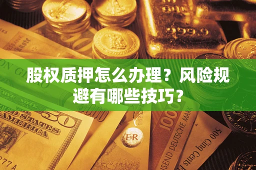 济南股权质押怎么办理？风险规避有哪些技巧？