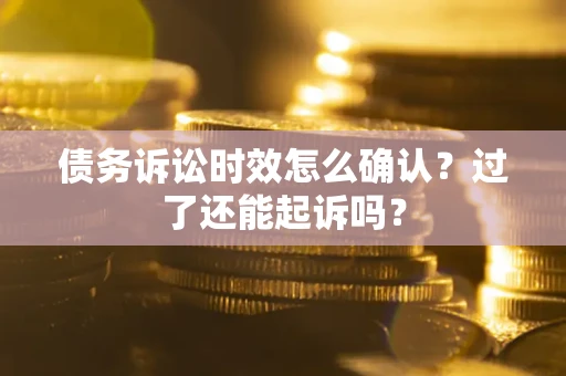 济南债务诉讼时效怎么确认？过了还能起诉吗？