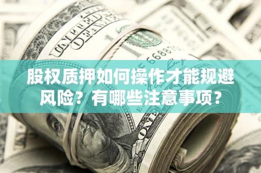 济南股权质押如何操作才能规避风险？有哪些注意事项？