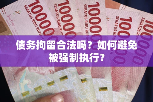 济南债务拘留合法吗？如何避免被强制执行？