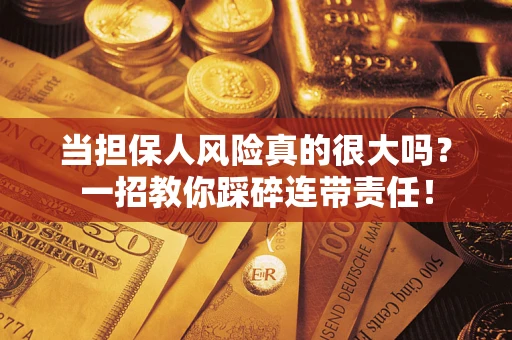 济南当担保人风险真的很大吗？一招教你踩碎连带责任！