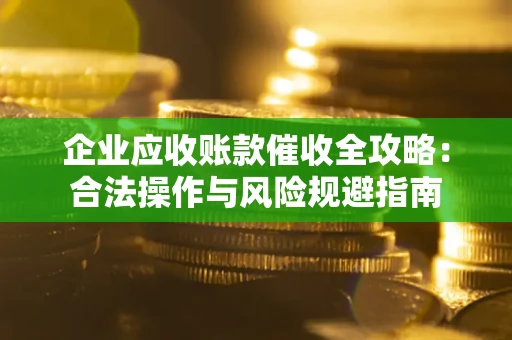 济南企业应收账款催收全攻略：合法操作与风险规避指南
