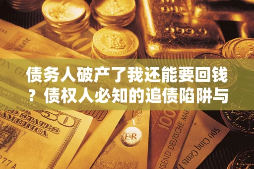 济南债务人破产了我还能要回钱？债权人必知的追债陷阱与破局之道