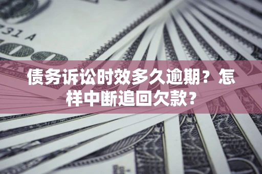 济南债务诉讼时效多久逾期？怎样中断追回欠款？