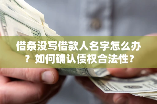 济南借条没写借款人名字怎么办？如何确认债权合法性？