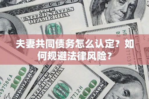 济南夫妻共同债务怎么认定？如何规避法律风险？