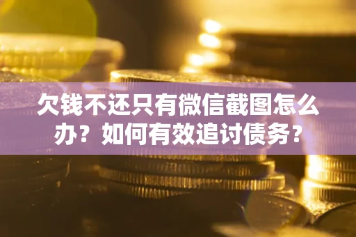 济南欠钱不还只有微信截图怎么办？如何有效追讨债务？
