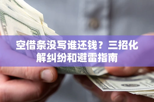 济南空借条没写谁还钱？三招化解纠纷和避雷指南